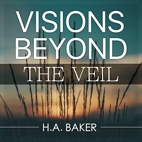 Visions Beyond the Veil by H. A. Baker