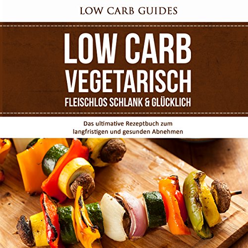Low Carb Vegetarisch: Fleischlos Schlank & Glücklich [Low Carb Vegetarian: Meatless, Slim & Happy] by Low Carb Guides