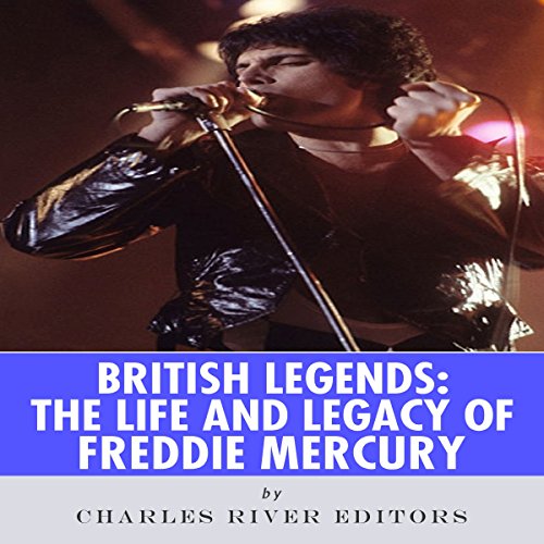 British Legends: The Life and Legacy of Freddie Mercury by Charles River Editors