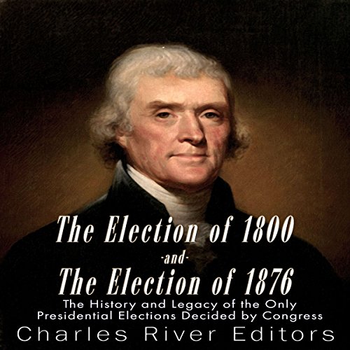 The Election of 1800 and the Election of 1876 by Charles River Editors