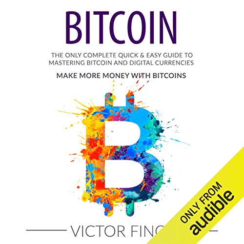 Bitcoin: The Only Complete Quick & Easy Guide to Mastering Bitcoin and Digital Currencies