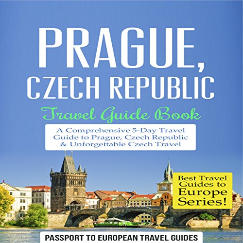 Prague, Czech Republic: Travel Guide Book - a Comprehensive 5-Day Travel Guide to Prague, Czech Republic & Unforgettable Czech Travel