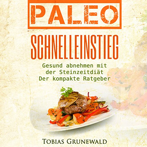 Paleo Schnelleinstieg [Paleo Fast Entry: Healthy Diet with the Stone Age Diet] by Tobias Grunewald