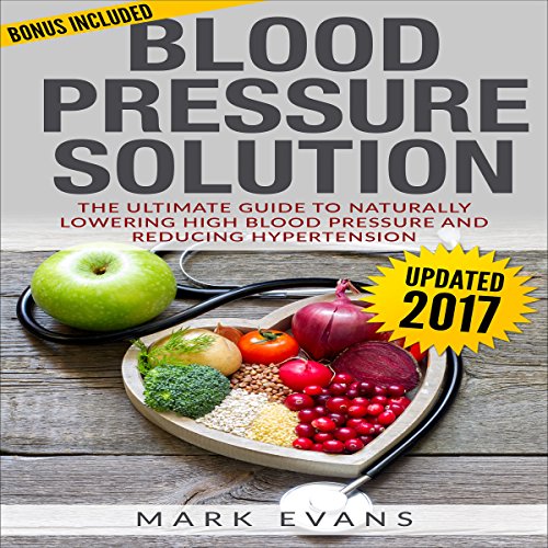 Blood Pressure Solution: The Ultimate Guide to Naturally Lowering High Blood Pressure and Reducing Hypertension
