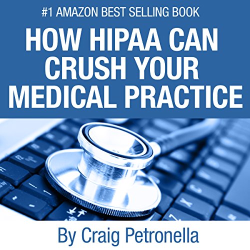 How HIPAA Can Crush Your Medical Practice by Craig A. Petronella