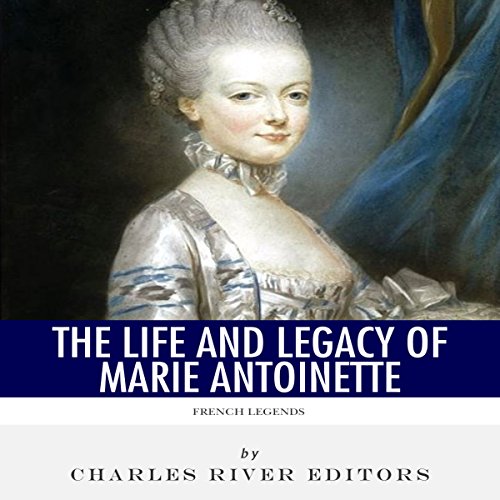 French Legends: The Life and Legacy of Marie Antoinette by Charles River Editors
