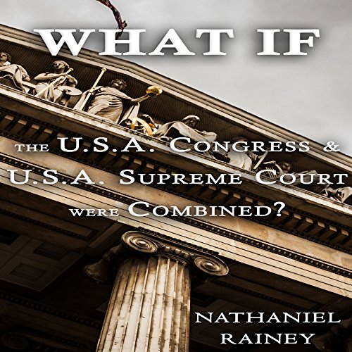 What if the U.S.A. Congress and U.S.A. Supreme Court Were Combined? by Nathaniel Rainey