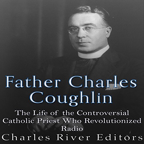 Father Charles Coughlin by Charles River Editors