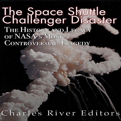 The Space Shuttle Challenger Disaster: The History and Legacy of NASA's Most Notorious Tragedy