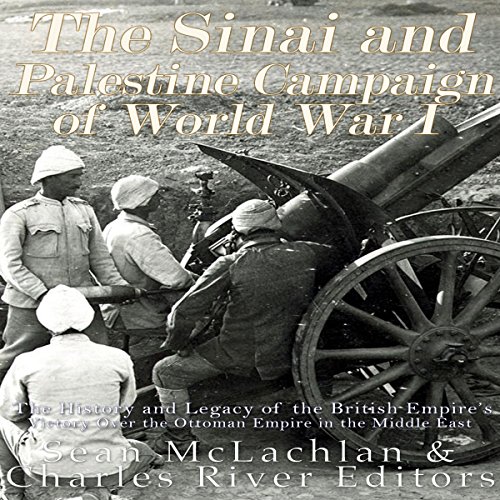 The Sinai and Palestine Campaign of World War I by Charles River Editors