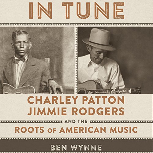 In Tune: Charley Patton, Jimmie Rodgers, and the Roots of American Music by Ben Wynne
