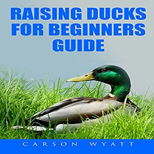 Raising Ducks for Beginners Guide by Carson Wyatt