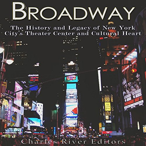 Broadway: The History and Legacy of New York City's Theater Center and Cultural Heart by Charles River Editors
