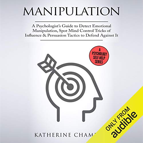 Manipulation: A Psychologist's Guide to Detect Emotional Manipulation, Spot Mind Control Tricks of Influence & Persuasion Tactics to Defend Against It