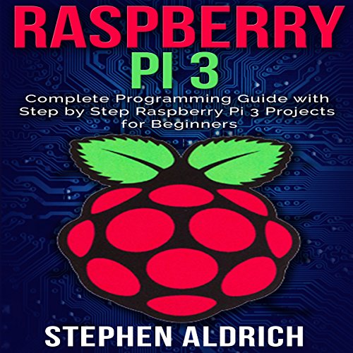 Raspberry Pi 3: Complete Programming Guide with Step by Step Raspberry Pi 3 Projects for Beginners