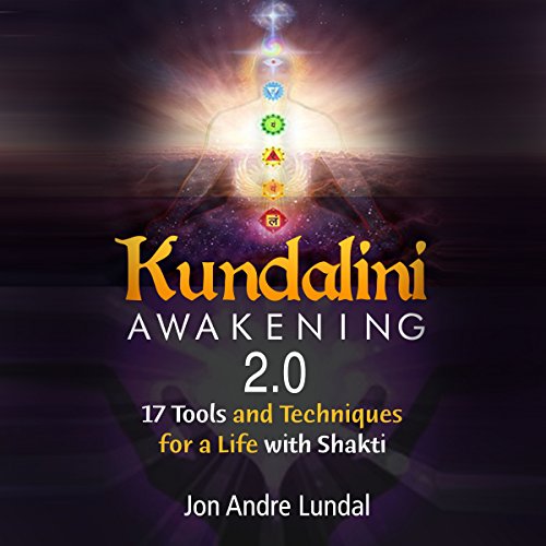 Kundalini Awakening 2.0: 17 Tools and Techniques for a Life with Shakti