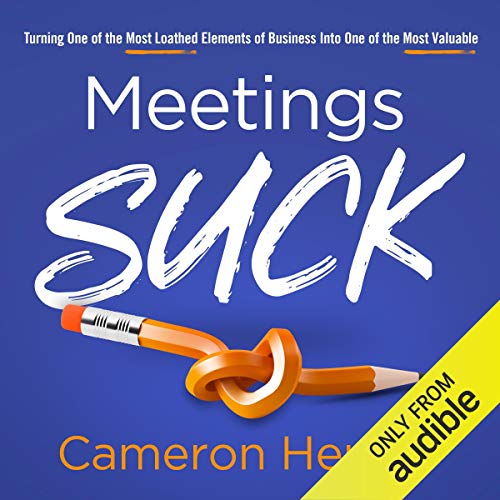 Meetings Suck: Turning One of the Most Loathed Elements of Business into One of the Most Valuable