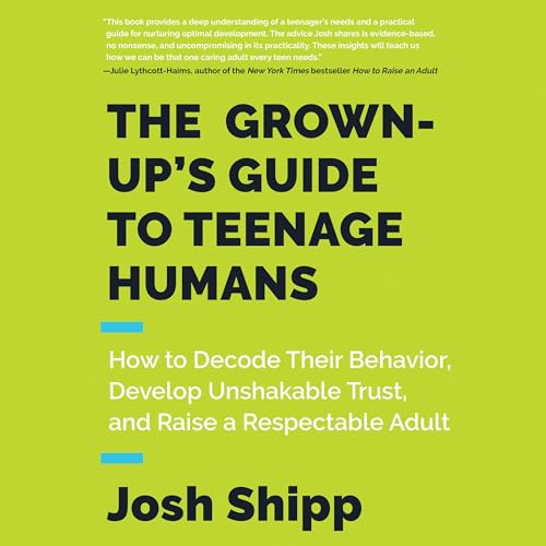The Grown-Up's Guide to Teenage Humans by Josh Shipp