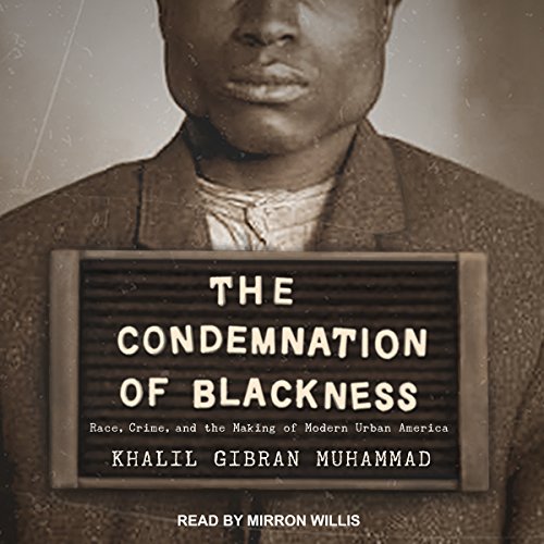 The Condemnation of Blackness by Khalil Gibran Muhammad
