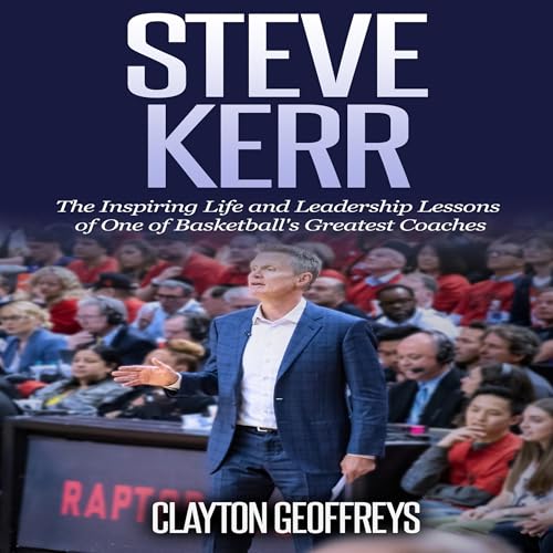 Steve Kerr: The Inspiring Life and Leadership Lessons of One of Basketball's Greatest Coaches: Basketball Biography & Leadership Books
