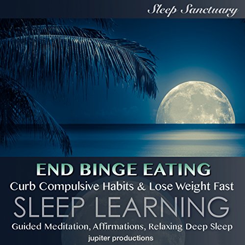 End Binge Eating, Curb Compulsive Habits & Lose Weight Fast: Sleep Learning, Guided Meditation, Affirmations, Relaxing Deep Sleep by Jupiter Productions