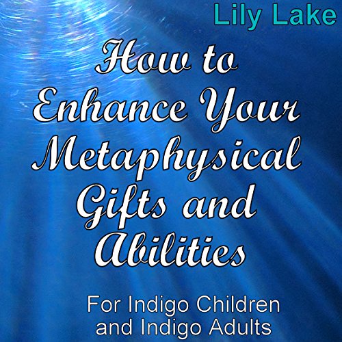 How to Enhance Your Metaphysical Gifts and Abilities: For Indigo Children and Indigo Adults