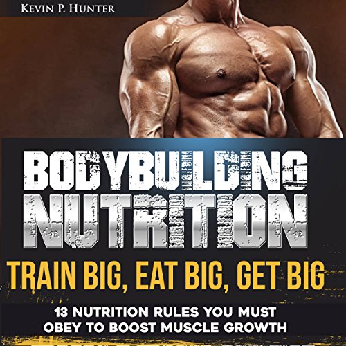 Bodybuilding Nutrition: Train Big, Eat Big, Get Big