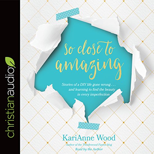 So Close to Amazing by KariAnne Wood