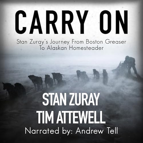 Carry On: Stan Zuray's Journey from Boston Greaser to Alaskan Homesteader by Tim Attewell