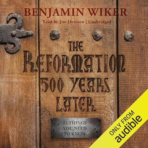 The Reformation 500 Years Later by Benjamin Wiker