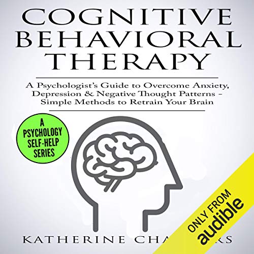 Cognitive Behavioral Therapy: A Psychologist's Guide to Overcome Anxiety, Depression, & Negative Thought Patterns