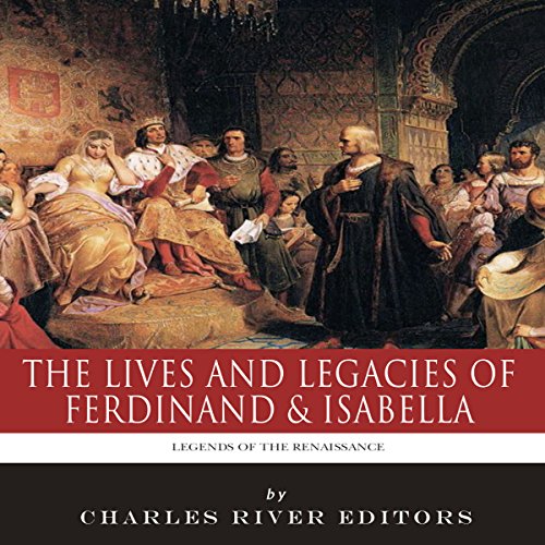 Legends of the Renaissance: The Lives and Legacies of Ferdinand & Isabella by Charles River Editors