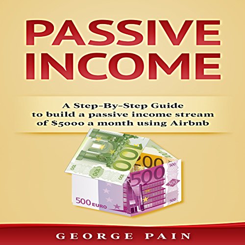 Passive Income: A Step-by-Step Guide to Build a Passive Income Stream of $5,000 a Month Using Airbnb, Volume 1