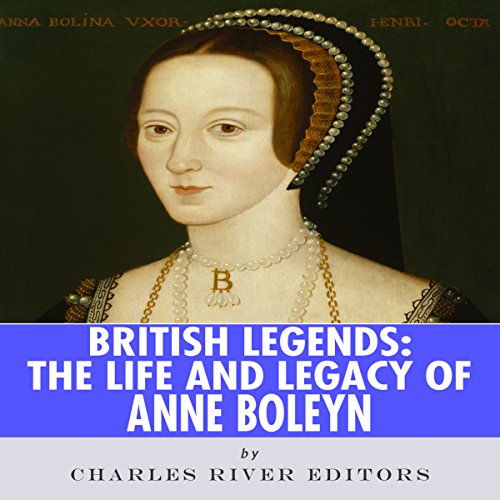 British Legends: The Life and Legacy of Anne Boleyn by Charles River Editors