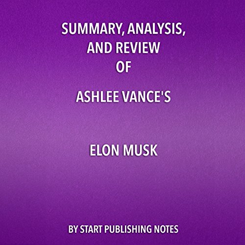 Summary, Analysis, and Review of Ashlee Vance's Elon Musk: Tesla, SpaceX, and the Quest for a Fantastic Future