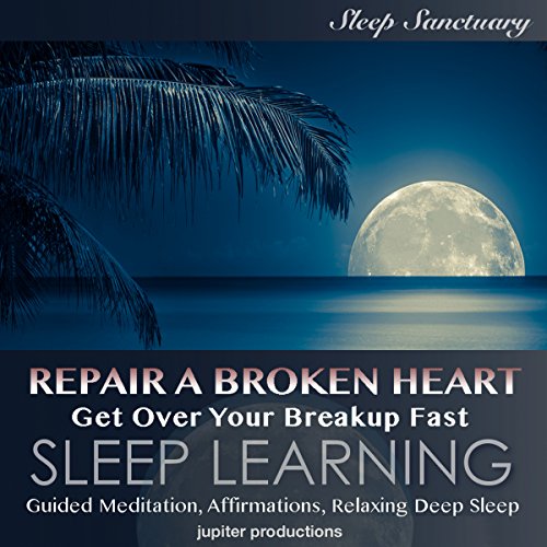 Repair a Broken Heart, Get over Your Breakup Fast: Sleep Learning by Jupiter Productions