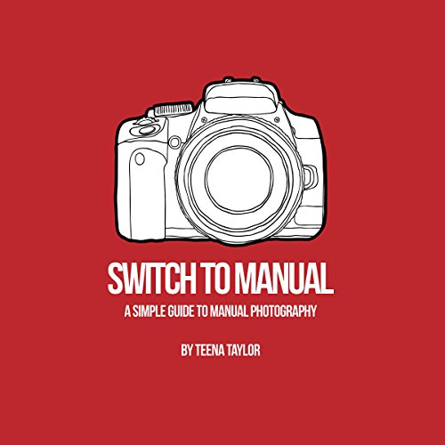 Switch to Manual: A Beginners Guide to Photography by Teena Taylor