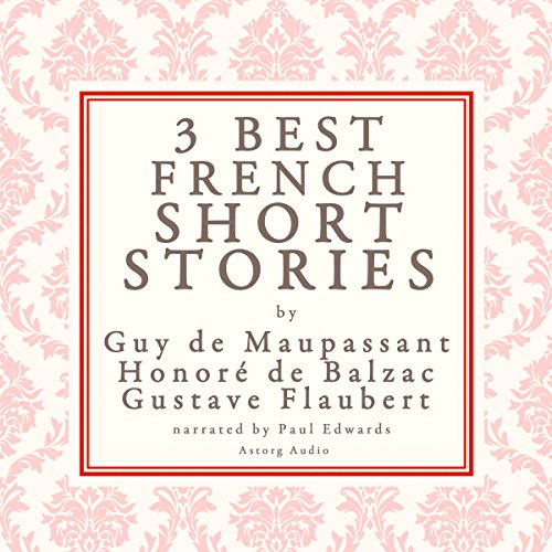 Three Best French Short Stories by Guy de Maupassant, Honoré de Balzac, Gustave Flaubert