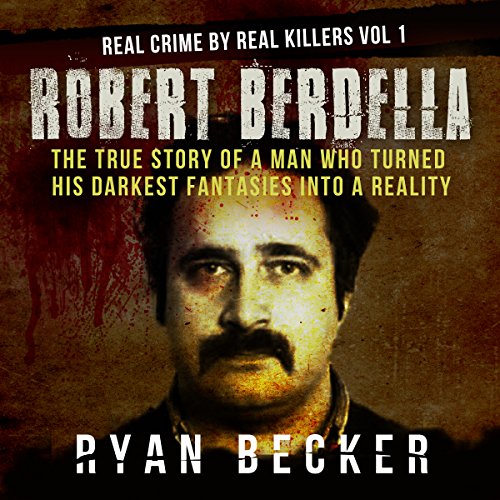 Robert Berdella: The True Story of a Man Who Turned His Darkest Fantasies into a Reality