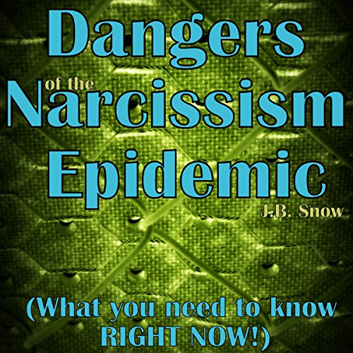 Dangers of the Narcissism Epidemic: What You Need to Know RIGHT NOW!