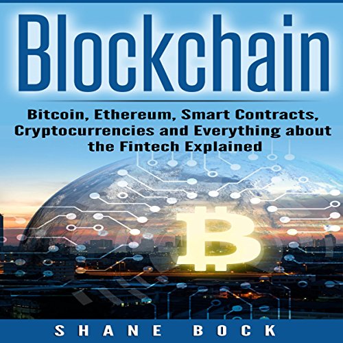 Blockchain: Bitcoin, Ethereum, Smart Contracts, Cryptocurrencies and Everything About the Fintech Explained