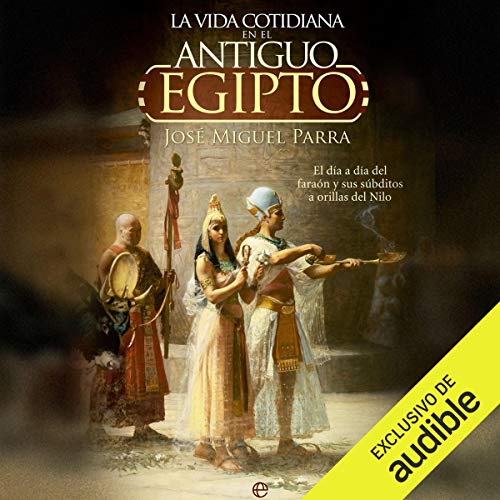 La vida cotidiana en el Antiguo Egipto [Daily Life in Ancient Egypt] by José Miguel Parra