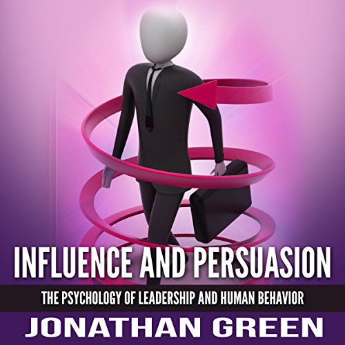 Influence and Persuasion: The Psychology of Leadership and Human Behavior
