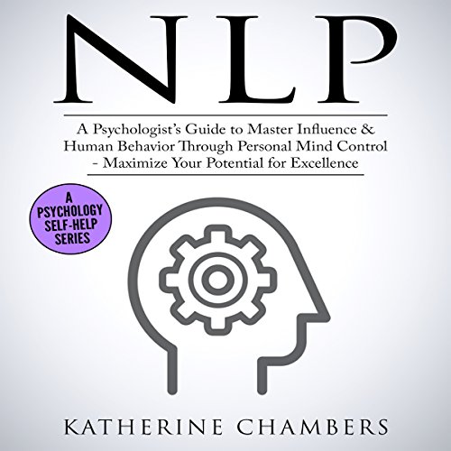 NLP: A Psychologist's Guide to Master Influence & Human Behavior Through Personal Mind Control