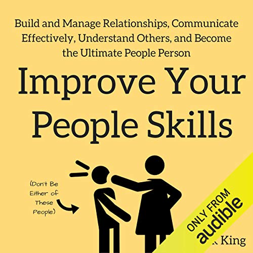 Improve Your People Skills: Build and Manage Relationships, Communicate Effectively, Understand Others, and Become the Ultimate People Person