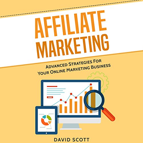 Affiliate Marketing: Advanced Strategies for Your Online Marketing Business by David Scott