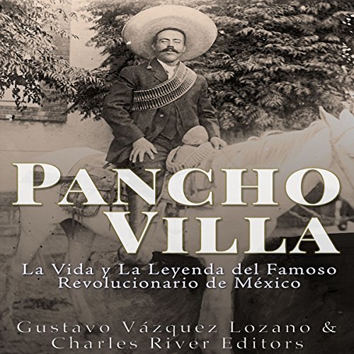 Pancho Villa: La Vida y La Leyenda de Famoso Revolucionario de México [Pancho Villa: The Life and Legend of the Famous Mexican Revolutionary] by Charles River Editors