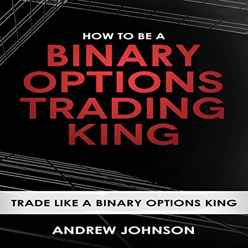 How to Be a Binary Options Trading King: Trade Like a Binary Options King: How to Be a Trading King: Volume 3