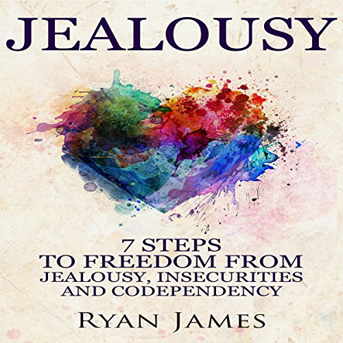 Jealousy: 7 Steps to Freedom From Jealousy, Insecurities and Codependency