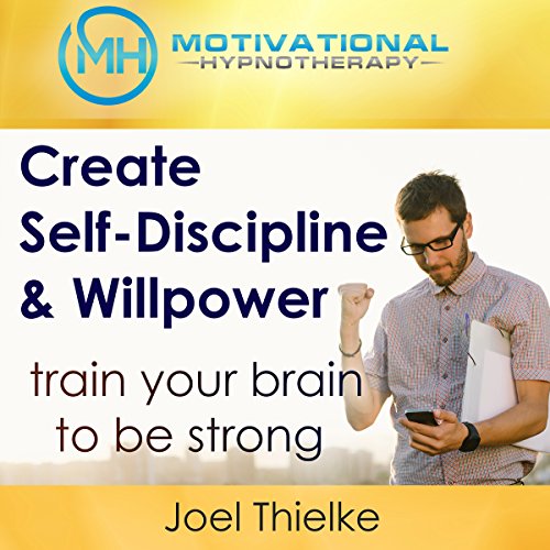 Create Self-Discipline & Willpower, Train Your Brain to be Strong with Hypnosis and Meditation by Joel Thielke